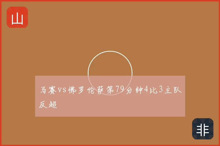 马赛vs佛罗伦萨第79分钟4比3主队反超