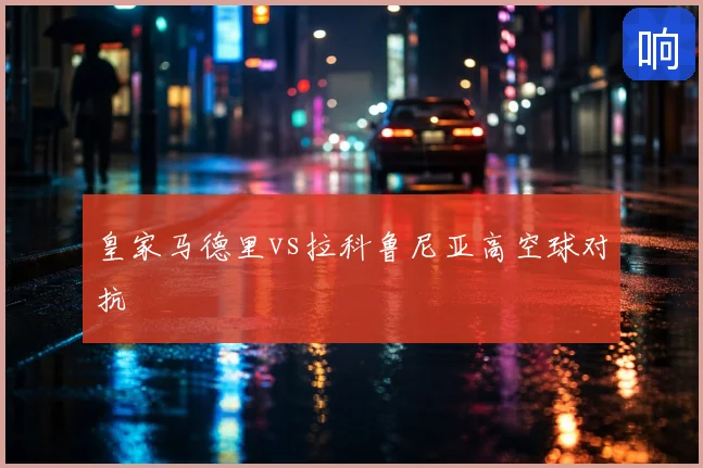 皇家马德里vs拉科鲁尼亚高空球对抗