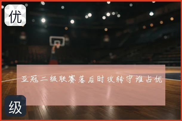 亚冠二级联赛落后时攻转守谁占优