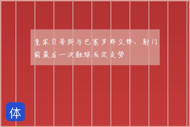 皇家贝蒂斯与巴塞罗那交锋，射门前最后一次触球或定走势