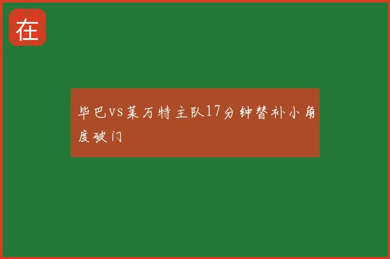 毕巴vs莱万特主队17分钟替补小角度破门