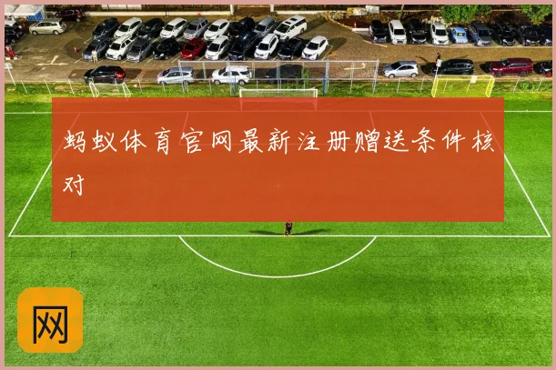 蚂蚁体育官网最新注册赠送条件核对