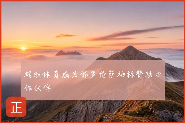蚂蚁体育成为佛罗伦萨袖标赞助合作伙伴
