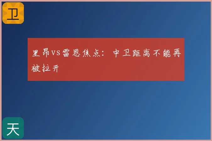 里昂vs雷恩焦点：中卫距离不能再被拉开